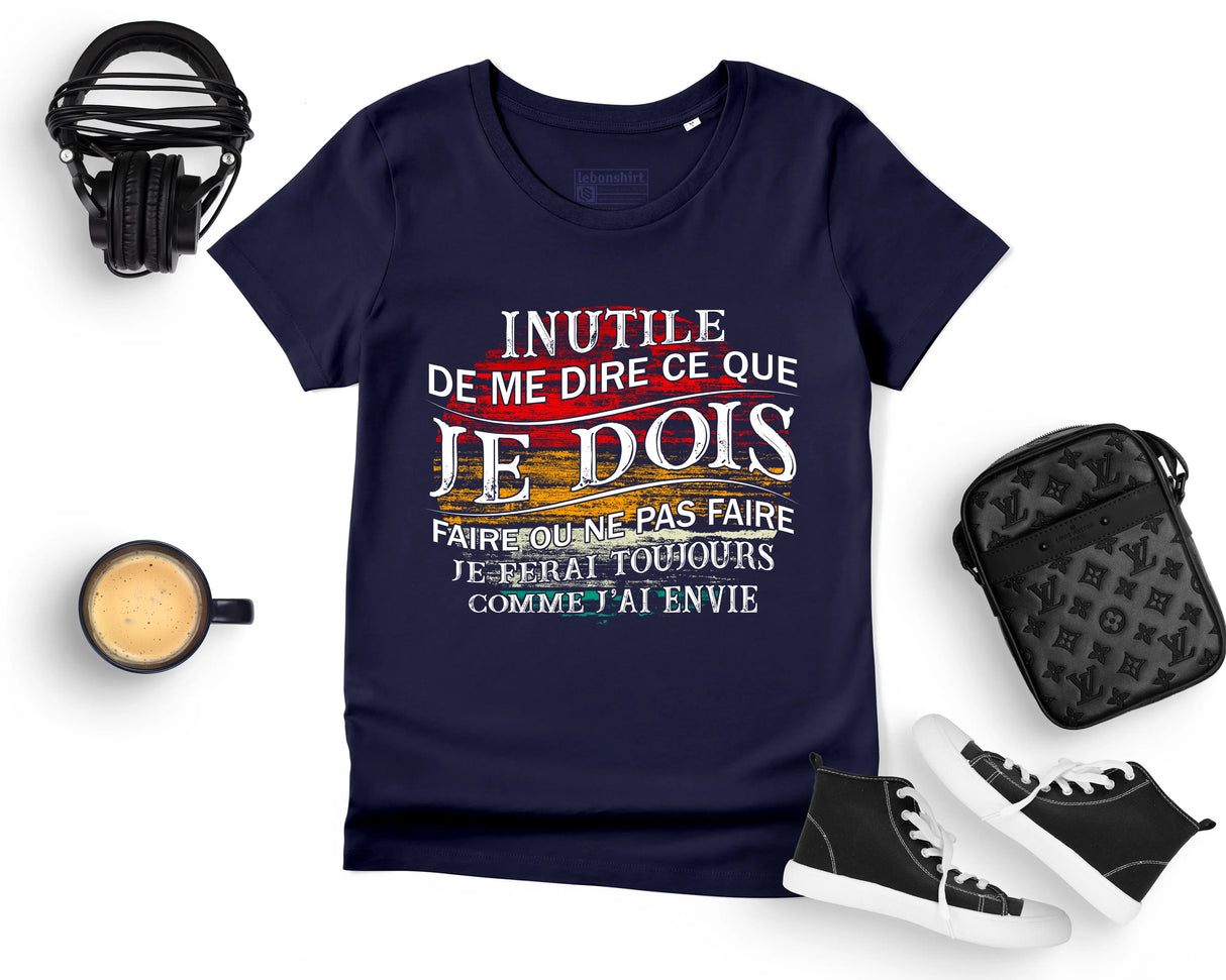 Lebonshirt® T-shirt Premium Femme Marine Coton Bio - Inutile De Me Dire Ce Que Je Dois Faire - Je Ferai Toujours Comme J'ai Envie - L050522S11